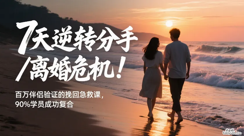 7天逆转分手/离婚危机！百万伴侣验证的挽回急救课，90%学员成功复合